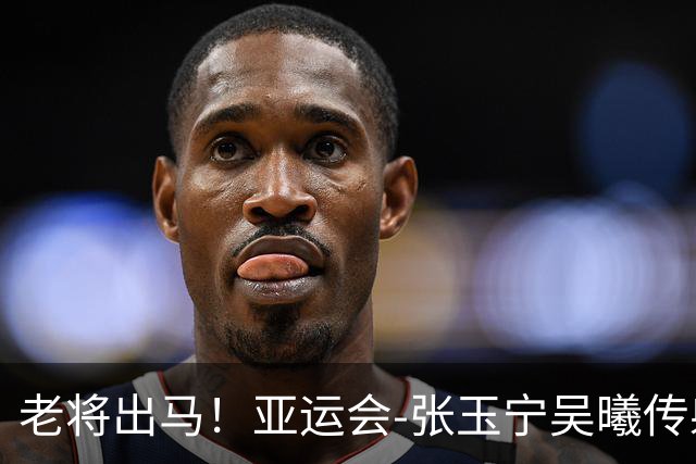老将出马！亚运会-张玉宁吴曦传射 U23国足2-1逆转朝鲜开门红